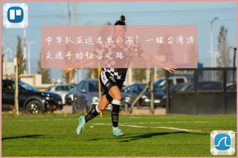 中华队亚运名单公布！一睹台湾顶尖选手的征召之路