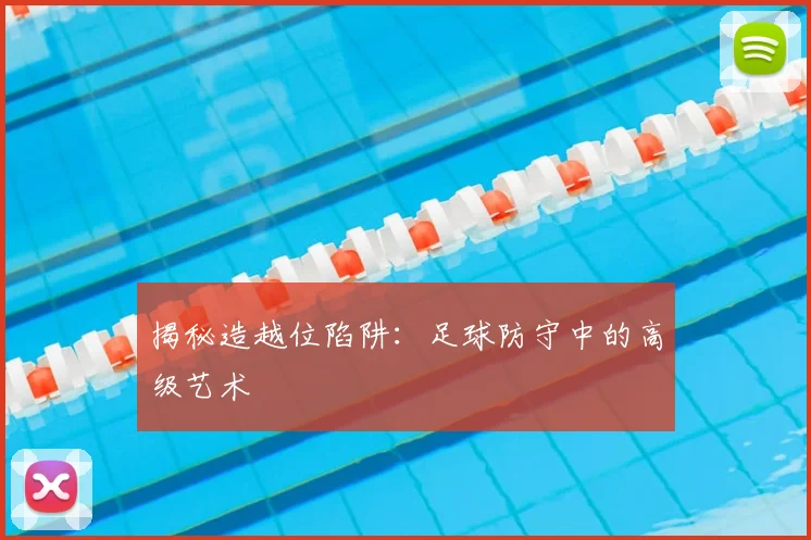 揭秘造越位陷阱：足球防守中的高级艺术