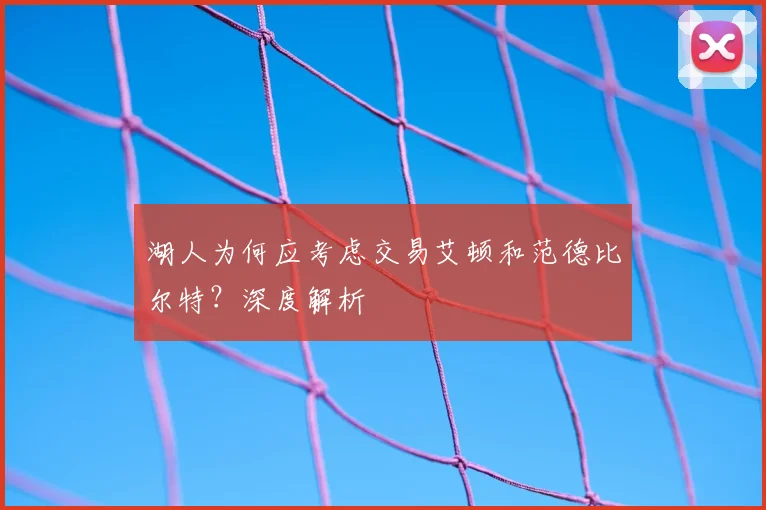 湖人为何应考虑交易艾顿和范德比尔特？深度解析