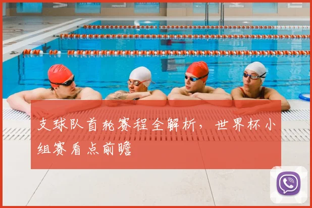 支球队首轮赛程全解析，世界杯小组赛看点前瞻