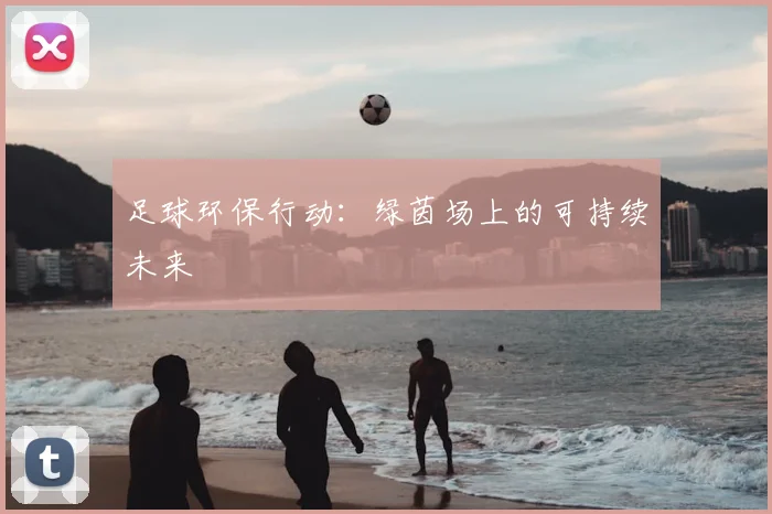 足球环保行动：绿茵场上的可持续未来