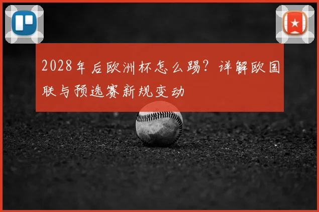 2028年后欧洲杯怎么踢？详解欧国联与预选赛新规变动