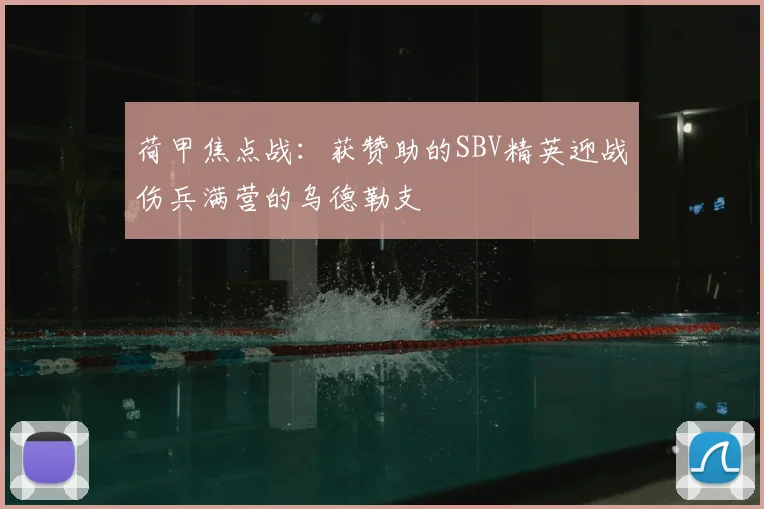 荷甲焦点战：获赞助的SBV精英迎战伤兵满营的乌德勒支