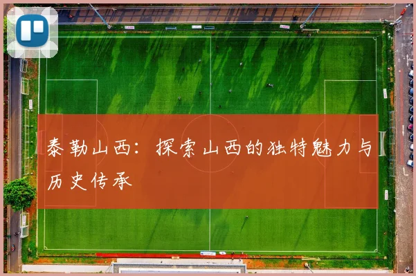 泰勒山西：探索山西的独特魅力与历史传承