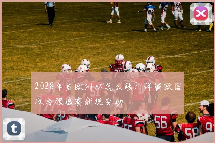 2028年后欧洲杯怎么踢？详解欧国联与预选赛新规变动