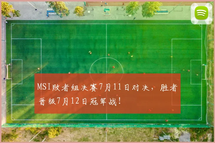MSI败者组决赛7月11日对决，胜者晋级7月12日冠军战！