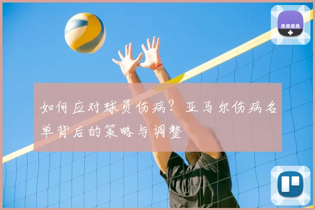 如何应对球员伤病？亚马尔伤病名单背后的策略与调整