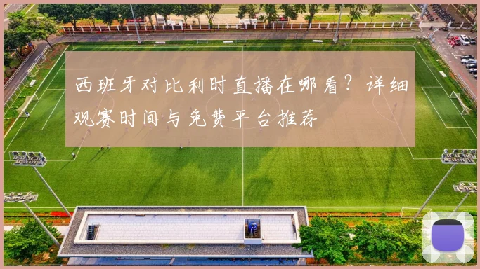 西班牙对比利时直播在哪看？详细观赛时间与免费平台推荐