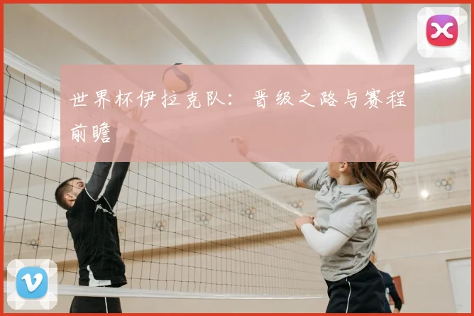 世界杯伊拉克队:晋级之路与赛程前瞻