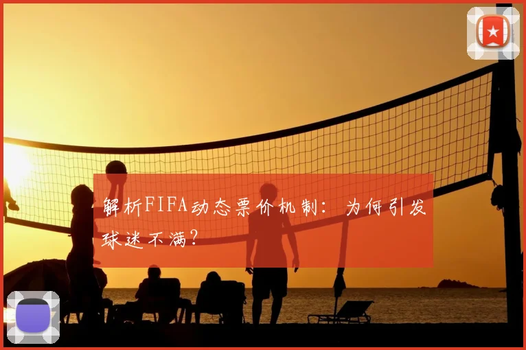 解析FIFA动态票价机制：为何引发球迷不满？