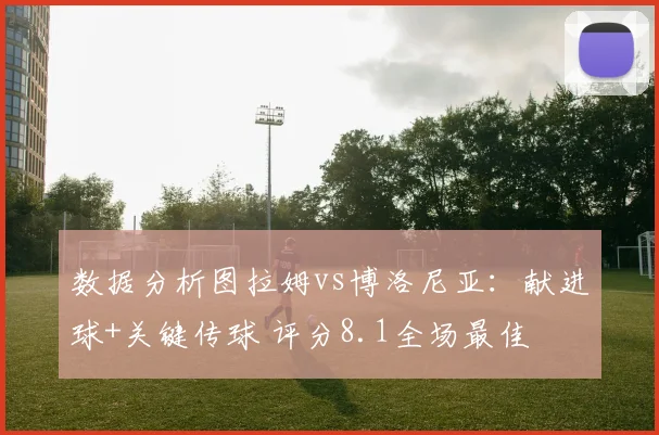 数据分析图拉姆vs博洛尼亚：献进球+关键传球 评分8.1全场最佳
