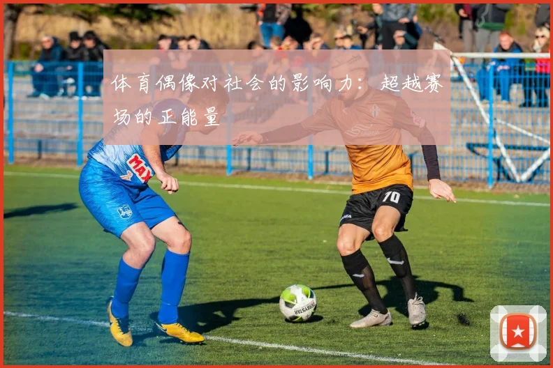 体育偶像对社会的影响力：超越赛场的正能量